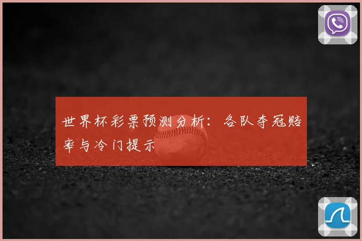 世界杯彩票预测分析:各队夺冠赔率与冷门提示