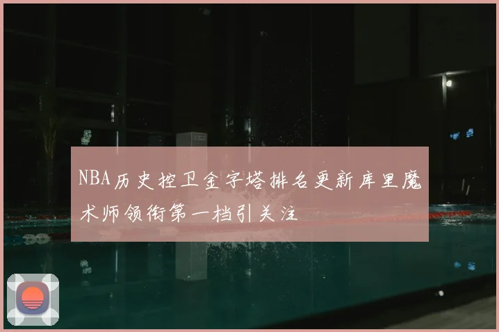 NBA历史控卫金字塔排名更新库里魔术师领衔第一档引关注