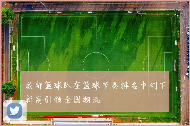 成都篮球队在篮球节奏排名中创下新高引领全国潮流