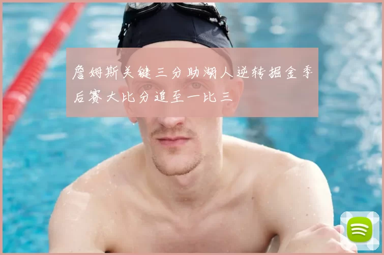詹姆斯关键三分助湖人逆转掘金季后赛大比分追至一比三