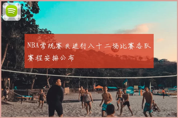 NBA常规赛共进行八十二场比赛各队赛程安排公布