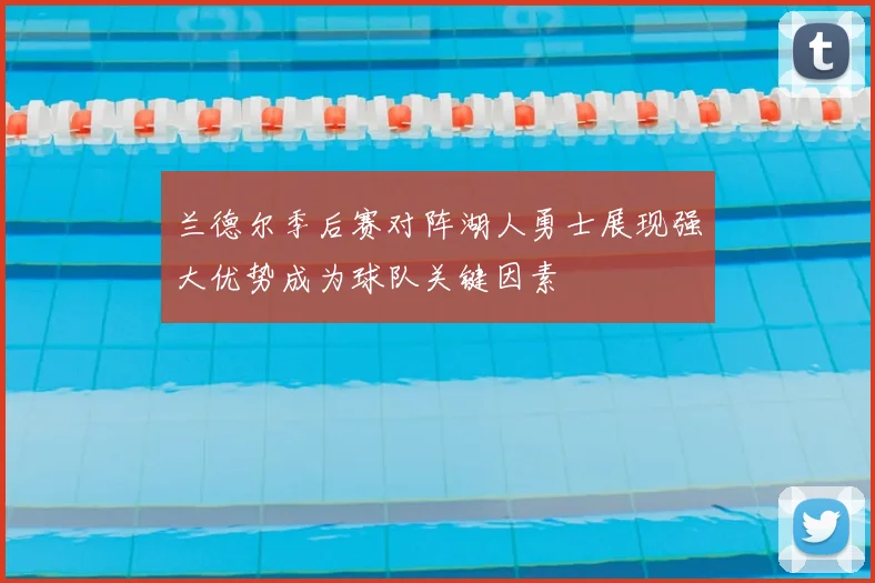 兰德尔季后赛对阵湖人勇士展现强大优势成为球队关键因素