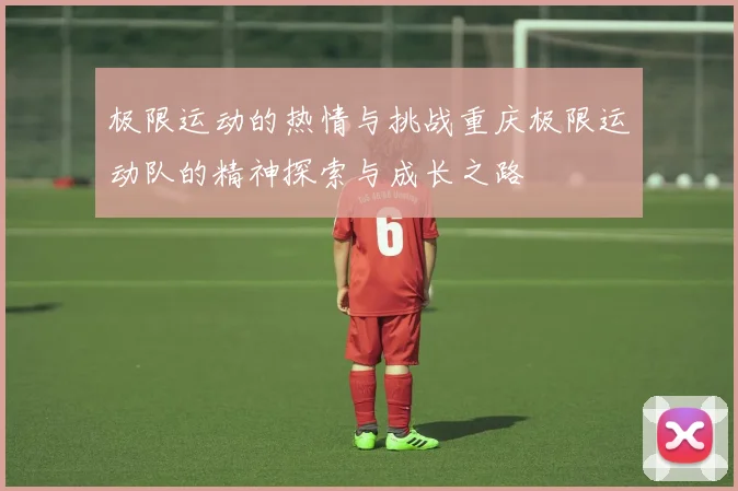 极限运动的热情与挑战重庆极限运动队的精神探索与成长之路