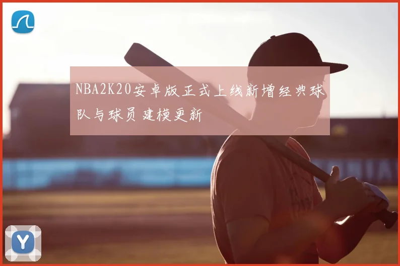 NBA2K20安卓版正式上线新增经典球队与球员建模更新