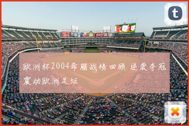欧洲杯2004希腊战绩回顾 逆袭夺冠震动欧洲足坛