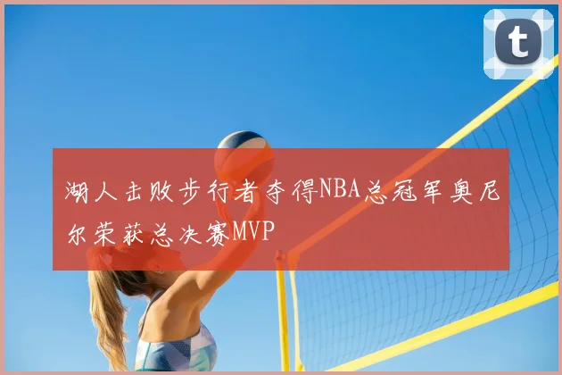 湖人击败步行者夺得NBA总冠军奥尼尔荣获总决赛MVP
