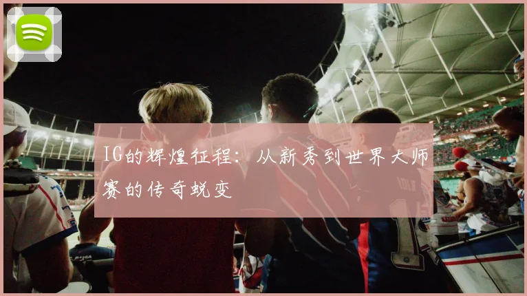 IG的辉煌征程：从新秀到世界大师赛的传奇蜕变