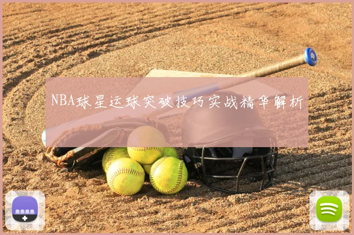 NBA球星运球突破技巧实战精华解析