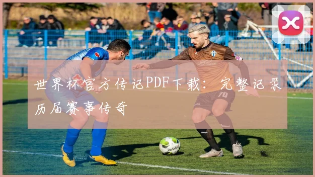 世界杯官方传记PDF下载:完整记录历届赛事传奇