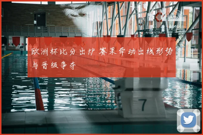 欧洲杯比分出炉 赛果牵动出线形势与晋级争夺