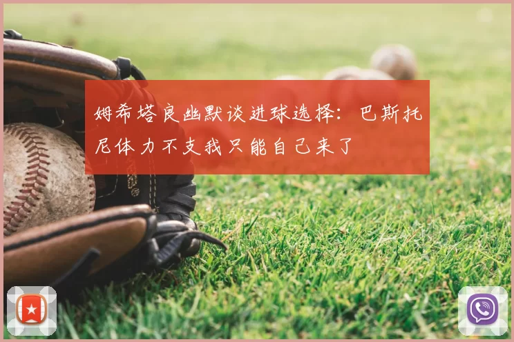 姆希塔良幽默谈进球选择：巴斯托尼体力不支我只能自己来了