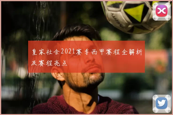 皇家社会2021赛季西甲赛程全解析及赛程亮点